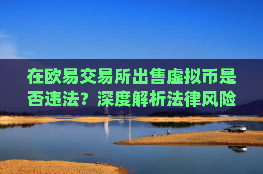 在欧易交易所出售虚拟币是否违法？深度解析法律风险与合规建议_
