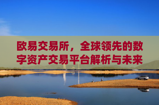欧易交易所，全球领先的数字资产交易平台解析与未来展望_