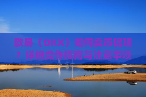 欧易(OKX)如何卖币提现?详细操作指南与注意事项_