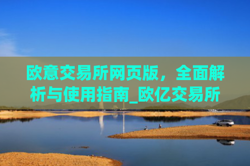 欧意交易所网页版,全面解析与使用指南_欧亿交易所app