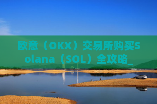 欧意（OKX）交易所购买Solana（SOL）全攻略_