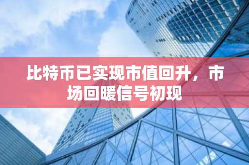 比特币已实现市值回升，市场回暖信号初现