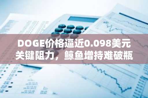 DOGE价格逼近0.098美元关键阻力，鲸鱼增持难破瓶颈