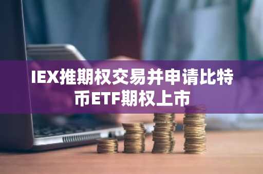 IEX推期权交易并申请比特币ETF期权上市