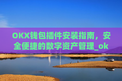 OKX钱包插件安装指南,安全便捷的数字资产管理_okexchina钱包