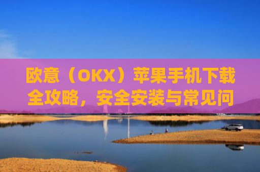 欧意（OKX）苹果手机下载全攻略，安全安装与常见问题解答_ouo苹果手机怎么下载