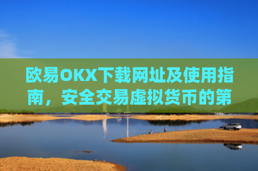 欧易OKX下载网址及使用指南,安全交易虚拟货币的第一步_