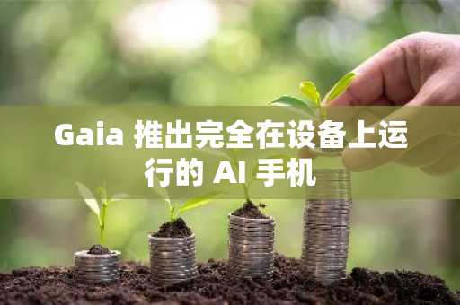 Gaia 推出完全在设备上运行的 AI 手机
