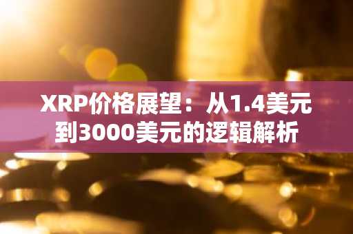 XRP价格展望：从1.4美元到3000美元的逻辑解析