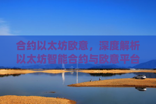 合约以太坊欧意,深度解析以太坊智能合约与欧意平台的创新结合_以太坊合约什么意思