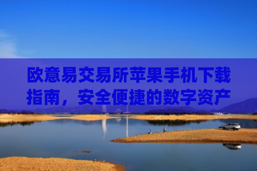 欧意易交易所苹果手机下载指南,安全便捷的数字资产交易体验_