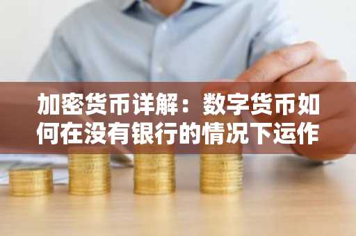 加密货币详解：数字货币如何在没有银行的情况下运作