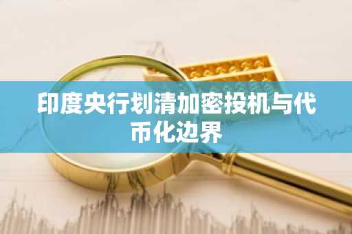 印度央行划清加密投机与代币化边界