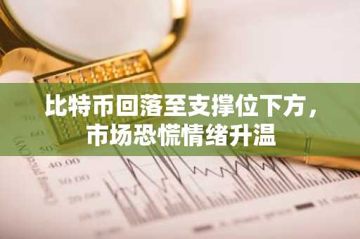 比特币回落至支撑位下方，市场恐慌情绪升温