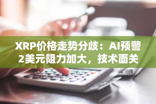 XRP价格走势分歧：AI预警2美元阻力加大，技术面关注1.30美元突破
