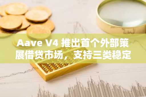 Aave V4 推出首个外部策展借贷市场，支持三类稳定币交易