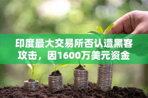印度最大交易所否认遭黑客攻击，因1600万美元资金流出