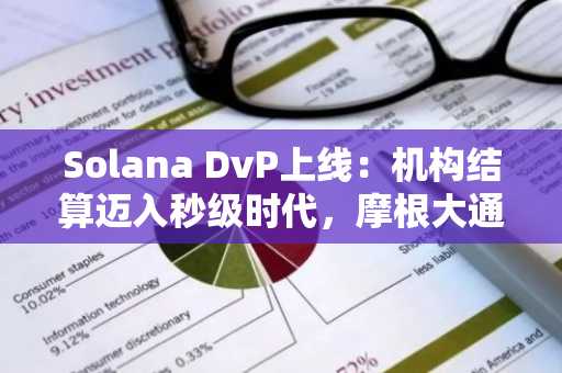 Solana DvP上线：机构结算迈入秒级时代，摩根大通参与设计