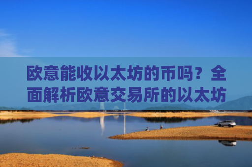 欧意能收以太坊的币吗？全面解析欧意交易所的以太坊生态支持_