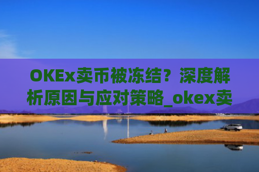 OKEx卖币被冻结？深度解析原因与应对策略_okex卖币 冻结了