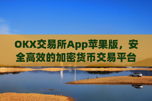 OKX交易所App苹果版，安全高效的加密货币交易平台_ok交易所ios
