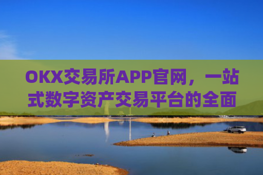 OKX交易所APP官网,一站式数字资产交易平台的全面解析_okx交易所app官网链接苹果版