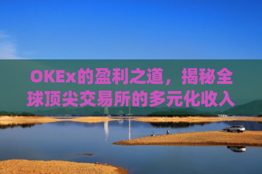 OKEx的盈利之道，揭秘全球顶尖交易所的多元化收入模式_okex怎么交易的