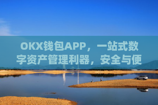 OKX钱包APP，一站式数字资产管理利器，安全与便捷的完美结合_okx钱包安全吗
