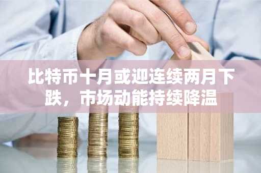 比特币十月或迎连续两月下跌,市场动能持续降温