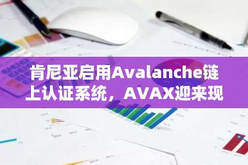 肯尼亚启用Avalanche链上认证系统，AVAX迎来现实应用突破