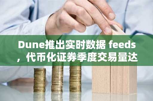 Dune推出实时数据 feeds，代币化证券季度交易量达370亿美元