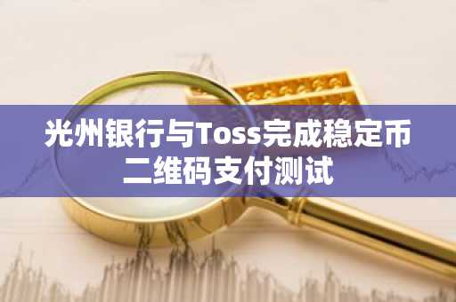 光州银行与Toss完成稳定币二维码支付测试