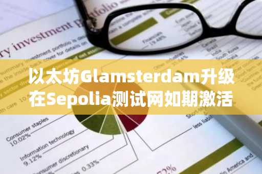 以太坊Glamsterdam升级在Sepolia测试网如期激活，核心机制革新引关注