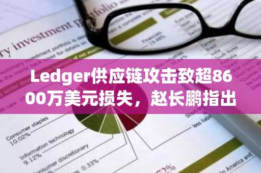 Ledger供应链攻击致超8600万美元损失，赵长鹏指出局部漏洞