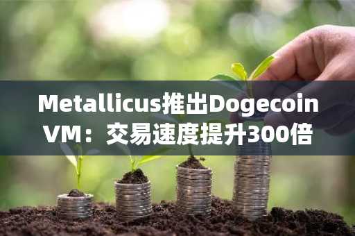 Metallicus推出DogecoinVM：交易速度提升300倍，兼容原钱包