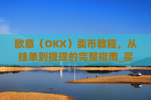 欧意（OKX）卖币教程，从挂单到提现的完整指南_买卖欧元如何赚钱