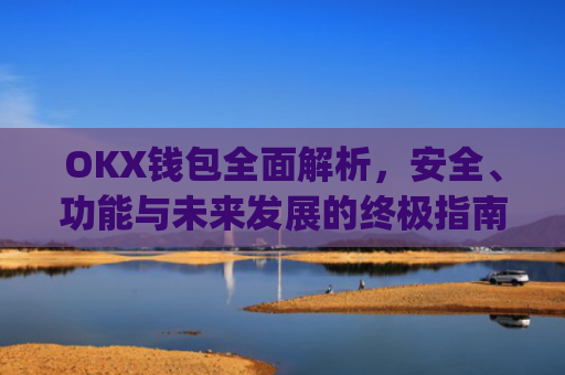 OKX钱包全面解析，安全、功能与未来发展的终极指南_okx钱包恢复短语有使用风险吗