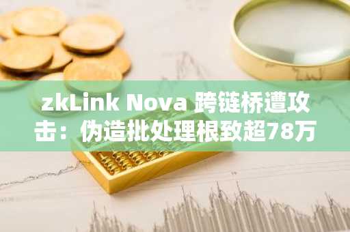 zkLink Nova 跨链桥遭攻击：伪造批处理根致超78万美元资产被盗