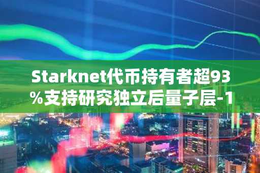 Starknet代币持有者超93%支持研究独立后量子层-1链