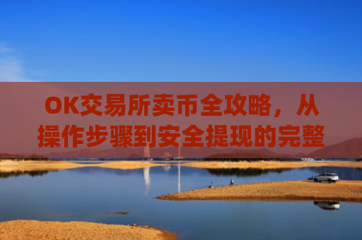 OK交易所卖币全攻略，从操作步骤到安全提现的完整指南_ok交易所如何卖币赚钱