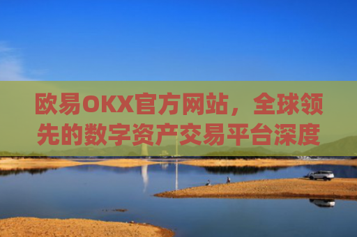 欧易OKX官方网站，全球领先的数字资产交易平台深度解析_