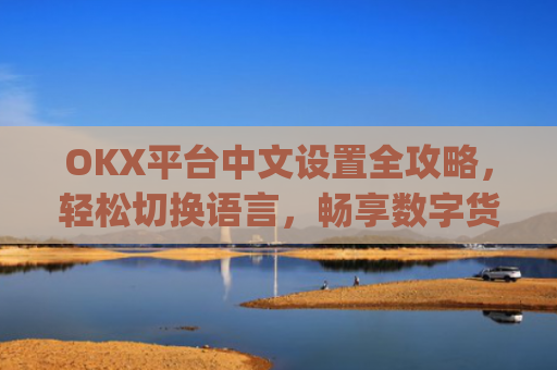 OKX平台中文设置全攻略，轻松切换语言，畅享数字货币交易_okex启用中文名