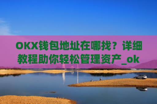 OKX钱包地址在哪找？详细教程助你轻松管理资产_okexchina钱包