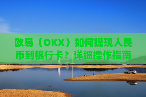 欧易(OKX)如何提现人民币到银行卡?详细操作指南_