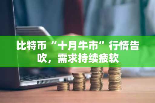 比特币“十月牛市”行情告吹，需求持续疲软