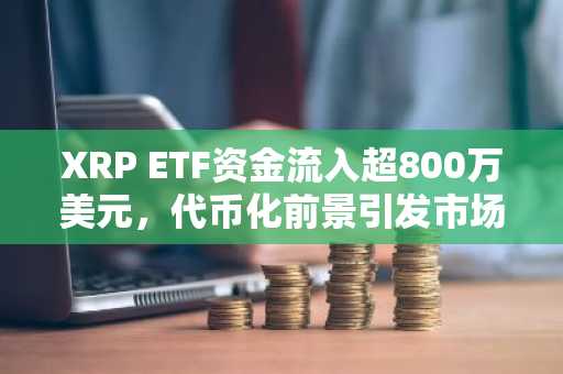 XRP ETF资金流入超800万美元，代币化前景引发市场关注