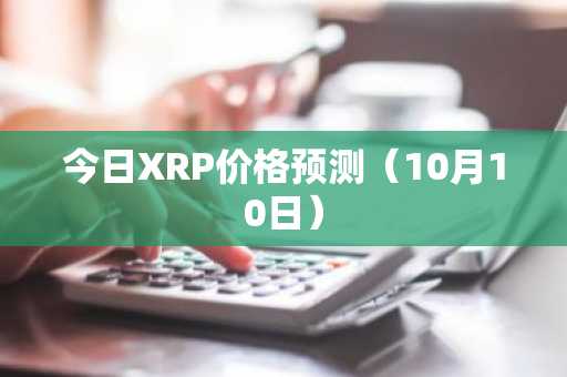 今日XRP价格预测（10月10日）