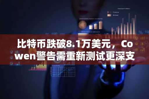 比特币跌破8.1万美元，Cowen警告需重新测试更深支撑位
