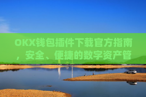 OKX钱包插件下载官方指南,安全、便捷的数字资产管理工具_ok钱包app下载链接