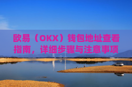 欧易（OKX）钱包地址查看指南，详细步骤与注意事项_
